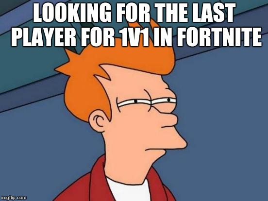 Fortnite Fry | LOOKING FOR THE LAST PLAYER FOR 1V1 IN FORTNITE | image tagged in memes,futurama fry | made w/ Imgflip meme maker