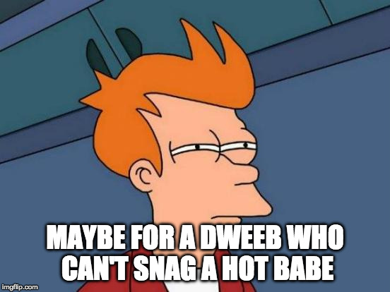 Futurama Fry Meme | MAYBE FOR A DWEEB WHO CAN'T SNAG A HOT BABE | image tagged in memes,futurama fry | made w/ Imgflip meme maker