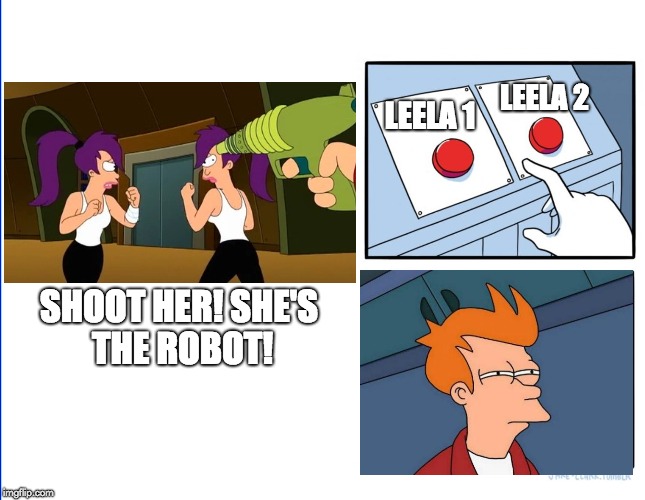 Two buttons fry | LEELA 2; LEELA 1; SHOOT HER! SHE'S THE ROBOT! | image tagged in two buttons,futurama fry | made w/ Imgflip meme maker