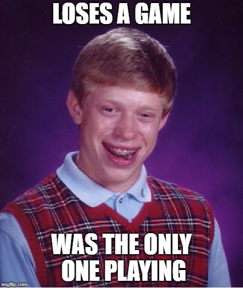 Bad Luck Brian Meme | LOSES A GAME; WAS THE ONLY ONE PLAYING | image tagged in memes,bad luck brian | made w/ Imgflip meme maker