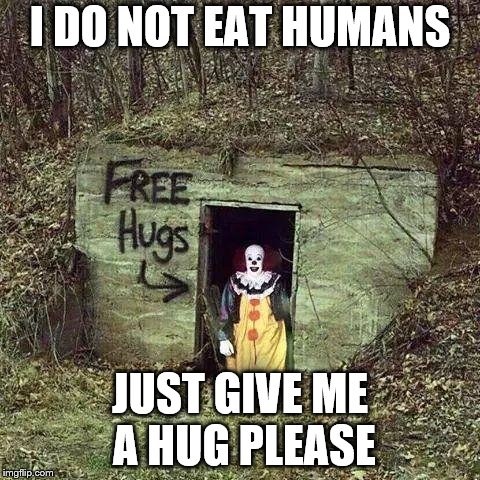 Hugging Pennywise | I DO NOT EAT HUMANS; JUST GIVE ME A HUG PLEASE | image tagged in hugging pennywise | made w/ Imgflip meme maker
