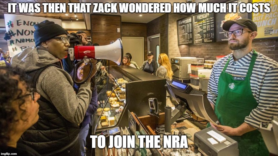Starbucks Barista Wonders | IT WAS THEN THAT ZACK WONDERED HOW MUCH IT COSTS; TO JOIN THE NRA | image tagged in starbucks,starbucks barista,philly,philadelphia,philadelphia starbucks,philly starbucks | made w/ Imgflip meme maker