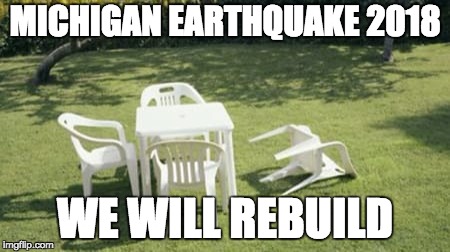  MICHIGAN EARTHQUAKE 2018; WE WILL REBUILD | made w/ Imgflip meme maker