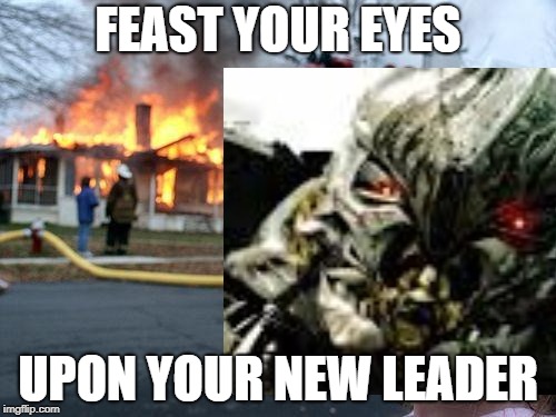 FEAST YOUR EYES; UPON YOUR NEW LEADER | image tagged in memes,transformers | made w/ Imgflip meme maker