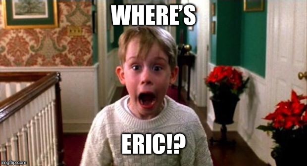 Kevin Home Alone | WHERE’S; ERIC!? | image tagged in kevin home alone | made w/ Imgflip meme maker