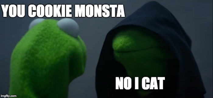 Evil Kermit | YOU COOKIE MONSTA; NO I CAT | image tagged in memes,evil kermit | made w/ Imgflip meme maker