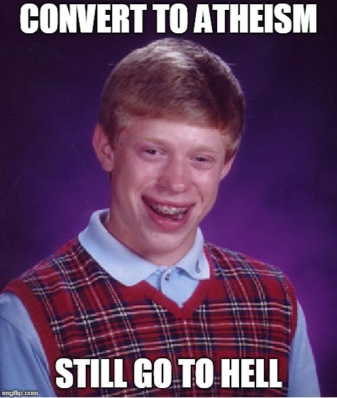 Bad Luck Brian Meme | CONVERT TO ATHEISM; STILL GO TO HELL | image tagged in memes,bad luck brian | made w/ Imgflip meme maker