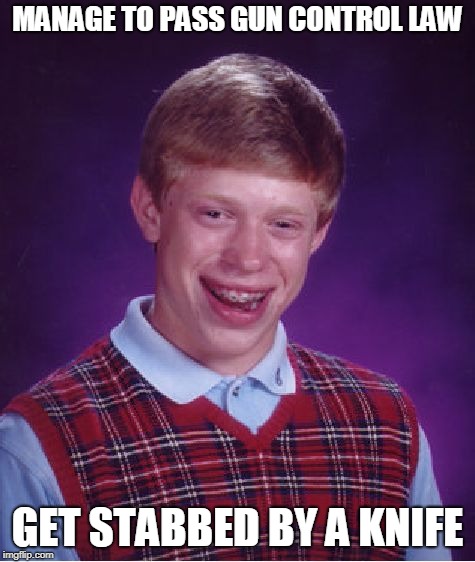 Bad Luck Brian | MANAGE TO PASS GUN CONTROL LAW; GET STABBED BY A KNIFE | image tagged in memes,bad luck brian | made w/ Imgflip meme maker