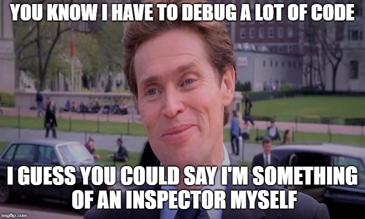 Something of a scientist myself | YOU KNOW I HAVE TO DEBUG A LOT OF CODE; I GUESS YOU COULD SAY I'M SOMETHING OF AN INSPECTOR MYSELF | image tagged in something of a scientist myself | made w/ Imgflip meme maker