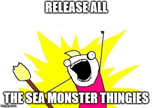 X All The Y Meme | RELEASE ALL THE SEA MONSTER THINGIES | image tagged in memes,x all the y | made w/ Imgflip meme maker