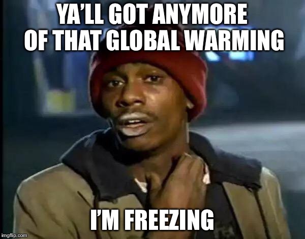 Y'all Got Any More Of That Meme | YA’LL GOT ANYMORE OF THAT GLOBAL WARMING; I’M FREEZING | image tagged in memes,y'all got any more of that | made w/ Imgflip meme maker