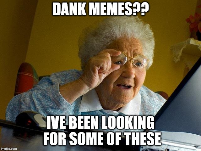 Grandma Finds The Internet | DANK MEMES?? IVE BEEN LOOKING FOR SOME OF THESE | image tagged in memes,grandma finds the internet | made w/ Imgflip meme maker