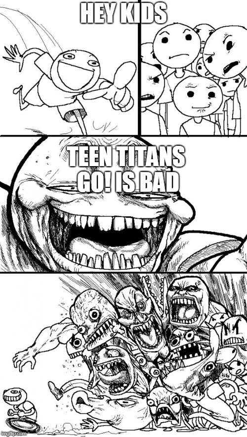 Hey Internet | HEY KIDS; TEEN TITANS GO! IS BAD | image tagged in memes,hey internet | made w/ Imgflip meme maker