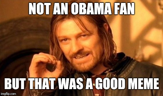 One Does Not Simply Meme | NOT AN OBAMA FAN BUT THAT WAS A GOOD MEME | image tagged in memes,one does not simply | made w/ Imgflip meme maker