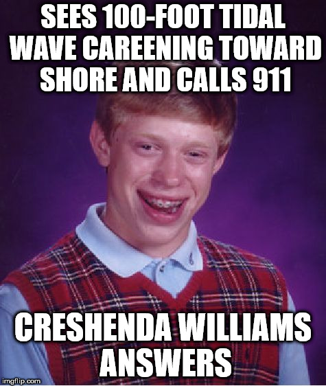 Bad Luck Brian | SEES 100-FOOT TIDAL WAVE CAREENING TOWARD SHORE AND CALLS 911; CRESHENDA WILLIAMS ANSWERS | image tagged in memes,bad luck brian,creshenda williams | made w/ Imgflip meme maker