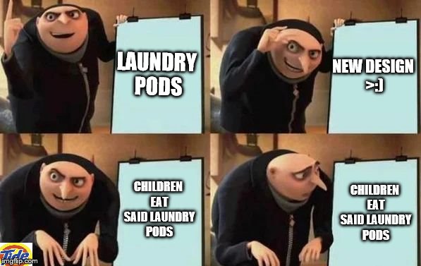 Gru's Plan Meme | LAUNDRY PODS; NEW DESIGN >:); CHILDREN EAT SAID LAUNDRY PODS; CHILDREN EAT SAID LAUNDRY PODS | image tagged in gru's plan | made w/ Imgflip meme maker