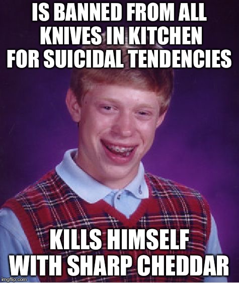 Bad Luck Brian Meme | IS BANNED FROM ALL KNIVES IN KITCHEN FOR SUICIDAL TENDENCIES; KILLS HIMSELF WITH SHARP CHEDDAR | image tagged in memes,bad luck brian | made w/ Imgflip meme maker