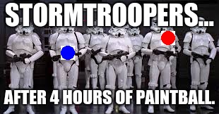 Get it? They can only hit shoulders and recharge ports... | STORMTROOPERS... AFTER 4 HOURS OF PAINTBALL. | image tagged in stormtrooper,paintball | made w/ Imgflip meme maker