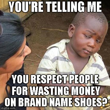 we used to call them suckers, now we call them popular? | YOU'RE TELLING ME; YOU RESPECT PEOPLE FOR WASTING MONEY ON BRAND NAME SHOES? | image tagged in memes,third world skeptical kid,nike,brand name,overpriced,shoes | made w/ Imgflip meme maker