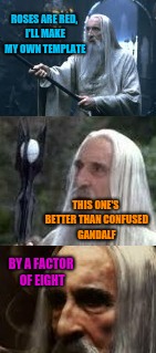 Here's my new template. | ROSES ARE RED, I'LL MAKE MY OWN TEMPLATE; THIS ONE'S BETTER THAN CONFUSED GANDALF; BY A FACTOR OF EIGHT | image tagged in confused saruman | made w/ Imgflip meme maker