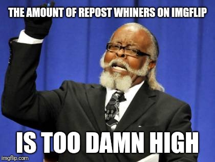 Too Damn High Meme | THE AMOUNT OF REPOST WHINERS ON IMGFLIP IS TOO DAMN HIGH | image tagged in memes,too damn high | made w/ Imgflip meme maker