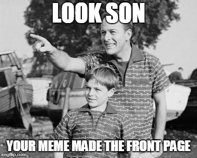 Look Son Meme | LOOK SON; YOUR MEME MADE THE FRONT PAGE | image tagged in memes,look son | made w/ Imgflip meme maker
