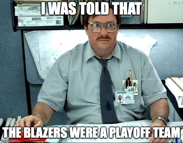 I Was Told There Would Be | I WAS TOLD THAT; THE BLAZERS WERE A PLAYOFF TEAM | image tagged in memes,i was told there would be,trail blazers,nba | made w/ Imgflip meme maker