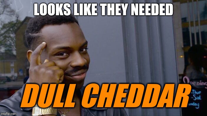 Roll Safe Think About It Meme | LOOKS LIKE THEY NEEDED DULL CHEDDAR | image tagged in memes,roll safe think about it | made w/ Imgflip meme maker