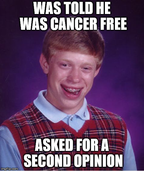 Bad Luck Brian Meme | WAS TOLD HE WAS CANCER FREE; ASKED FOR A SECOND OPINION | image tagged in memes,bad luck brian | made w/ Imgflip meme maker