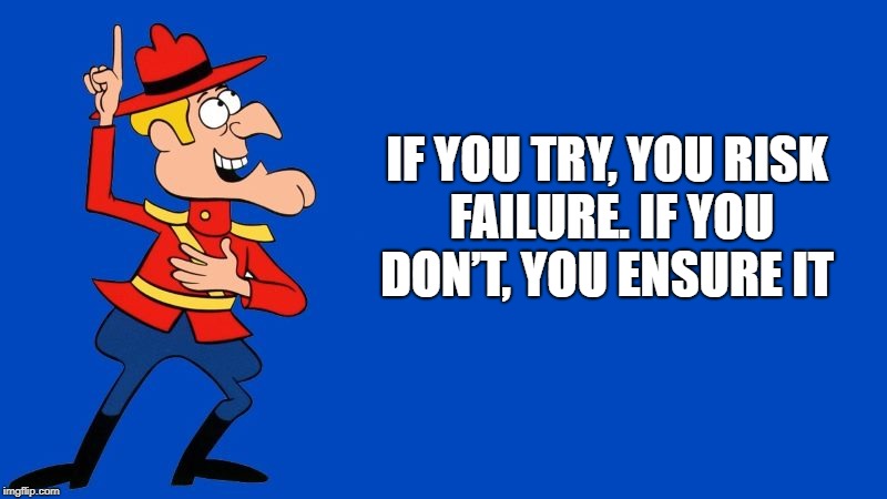 If you try, you risk failure | IF YOU TRY, YOU RISK FAILURE. IF YOU DON’T, YOU ENSURE IT | image tagged in dudley do right | made w/ Imgflip meme maker