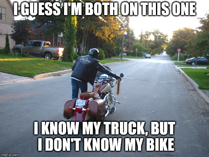 I GUESS I'M BOTH ON THIS ONE I KNOW MY TRUCK, BUT I DON'T KNOW MY BIKE | made w/ Imgflip meme maker