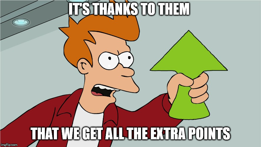 Fry Upvote | IT'S THANKS TO THEM THAT WE GET ALL THE EXTRA POINTS | image tagged in fry upvote | made w/ Imgflip meme maker