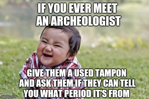 Evil Toddler | IF YOU EVER MEET AN ARCHEOLOGIST; GIVE THEM A USED TAMP0N AND ASK THEM IF THEY CAN TELL YOU WHAT PERIOD IT'S FROM | image tagged in memes,evil toddler,jbmemegeek,bad puns,archeology | made w/ Imgflip meme maker