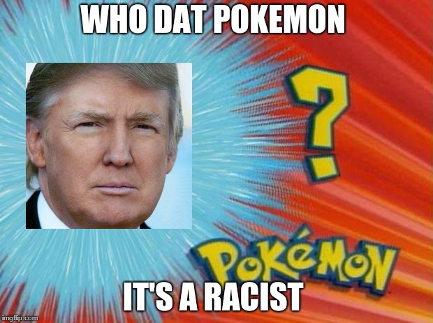 who is that pokemon | WHO DAT POKEMON; IT'S A RACIST | image tagged in who is that pokemon | made w/ Imgflip meme maker