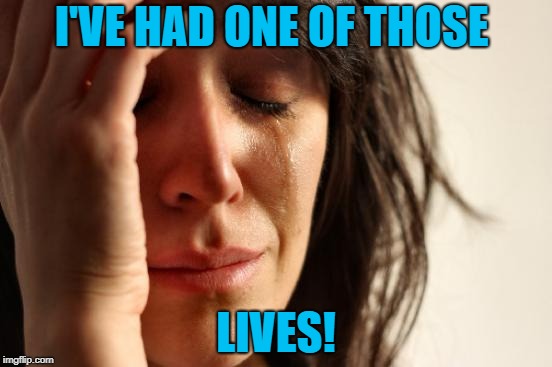 First World Problems Meme | I'VE HAD ONE OF THOSE LIVES! | image tagged in memes,first world problems | made w/ Imgflip meme maker