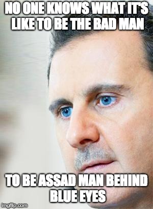 NO ONE KNOWS WHAT IT'S LIKE
TO BE THE BAD MAN; TO BE ASSAD MAN
BEHIND BLUE EYES | made w/ Imgflip meme maker