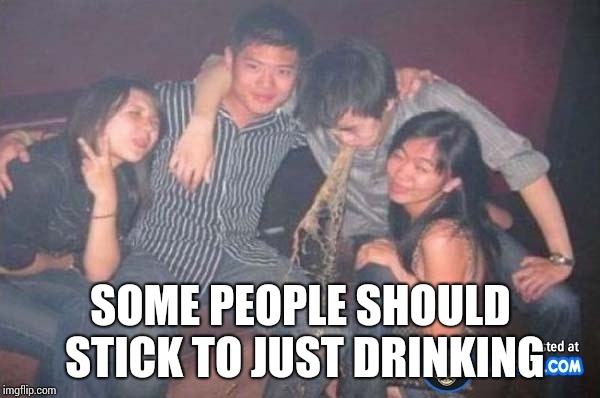 SOME PEOPLE SHOULD STICK TO JUST DRINKING | made w/ Imgflip meme maker