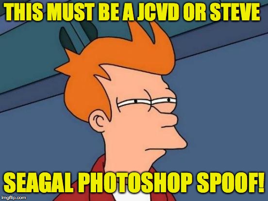 Futurama Fry Meme | THIS MUST BE A JCVD OR STEVE SEAGAL PHOTOSHOP SPOOF! | image tagged in memes,futurama fry | made w/ Imgflip meme maker