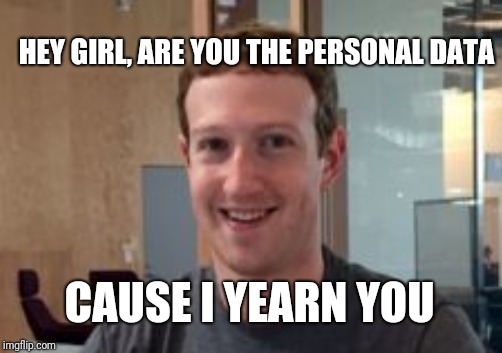Mark Zuckerberg | HEY GIRL, ARE YOU THE PERSONAL DATA; CAUSE I YEARN YOU | image tagged in memes,mark zuckerberg,pickup lines | made w/ Imgflip meme maker