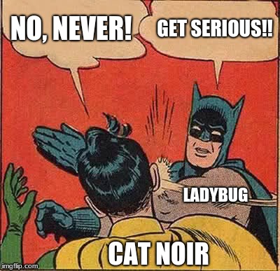 The end of Ladynoir. :) | NO, NEVER! GET SERIOUS!! LADYBUG; CAT NOIR | image tagged in memes,batman slapping robin,ladynoir,miraculous ladybug | made w/ Imgflip meme maker