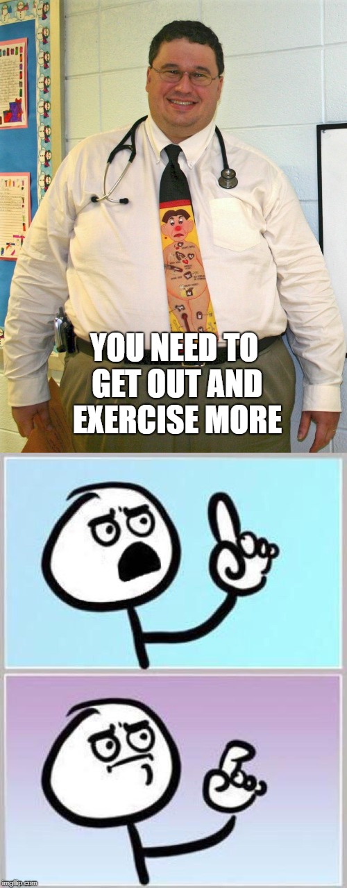 YOU NEED TO GET OUT AND EXERCISE MORE | image tagged in doctor | made w/ Imgflip meme maker