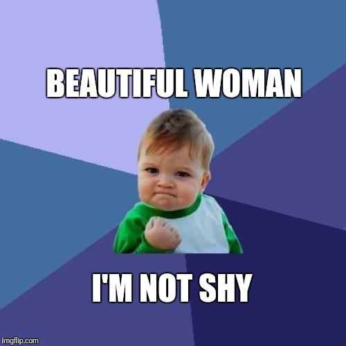 Success Kid Meme | BEAUTIFUL WOMAN; I'M NOT SHY | image tagged in memes,success kid | made w/ Imgflip meme maker