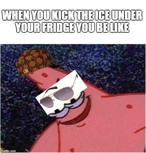 Savage Patrick |  WHEN YOU KICK THE ICE UNDER YOUR FRIDGE YOU BE LIKE | image tagged in savage patrick,scumbag | made w/ Imgflip meme maker