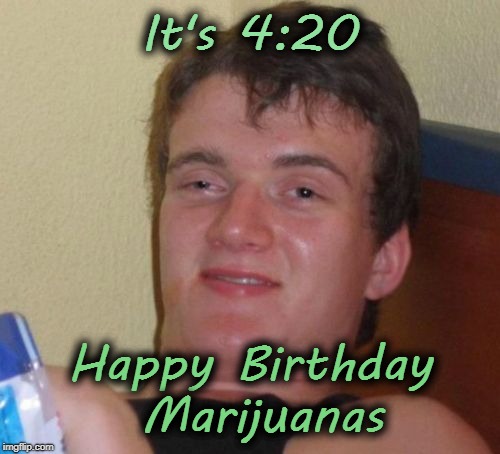 Happy Birtday, Mary Jane!  | It's 4:20; Happy Birthday Marijuanas | image tagged in memes,10 guy,420,marijuana,happy birthday | made w/ Imgflip meme maker