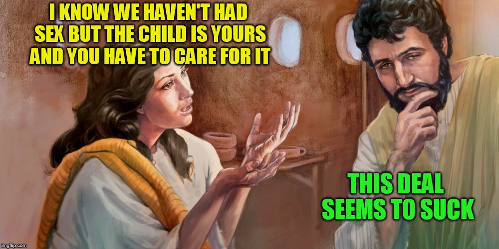 I KNOW WE HAVEN'T HAD SEX BUT THE CHILD IS YOURS AND YOU HAVE TO CARE FOR IT THIS DEAL SEEMS TO SUCK | made w/ Imgflip meme maker