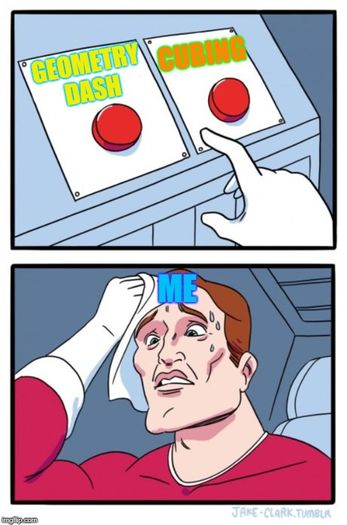 Two Buttons | CUBING; GEOMETRY DASH; ME | image tagged in memes,two buttons | made w/ Imgflip meme maker