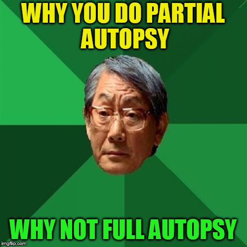 WHY YOU DO PARTIAL AUTOPSY WHY NOT FULL AUTOPSY | made w/ Imgflip meme maker