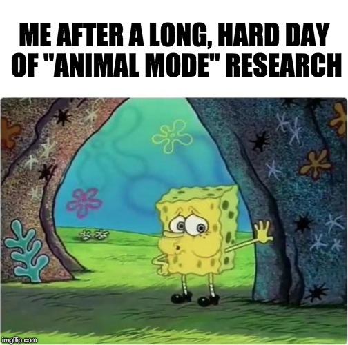 Tired Spongebob | ME AFTER A LONG, HARD DAY OF "ANIMAL MODE" RESEARCH | image tagged in tired spongebob | made w/ Imgflip meme maker