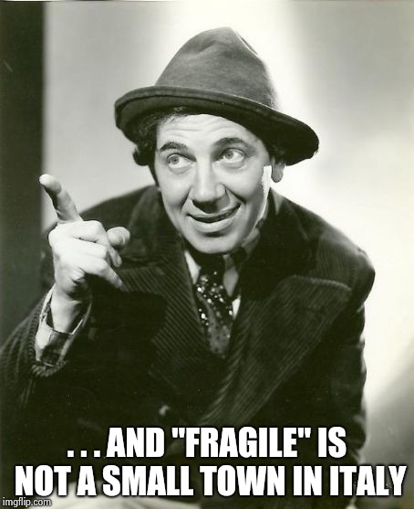 Chico Marx | . . . AND "FRAGILE" IS NOT A SMALL TOWN IN ITALY | image tagged in chico marx | made w/ Imgflip meme maker