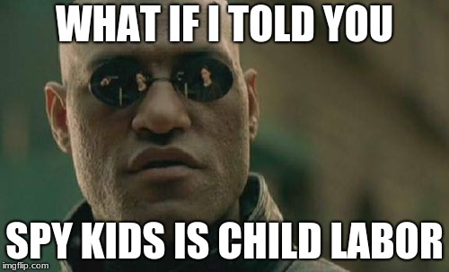 What If I Told You | WHAT IF I TOLD YOU; SPY KIDS IS CHILD LABOR | image tagged in memes,matrix morpheus,child labor | made w/ Imgflip meme maker